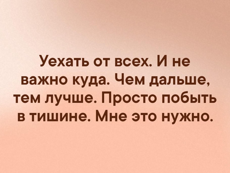 Чем дальше тем. Уехать от всех и не важно. Хочется побыть в тишине. Уехать от всех. Побыть в тишине цитаты.